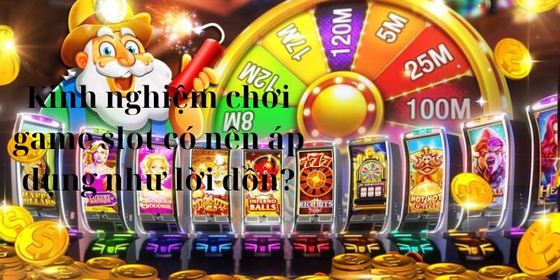 Kinh nghiệm chơi game slot có nên áp dụng như lời đồn?