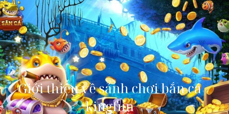 Giới thiệu về sảnh chơi bắn cá kingfun