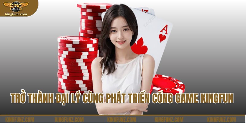 Trở thành đại lý cùng phát triển cổng game Kingfun