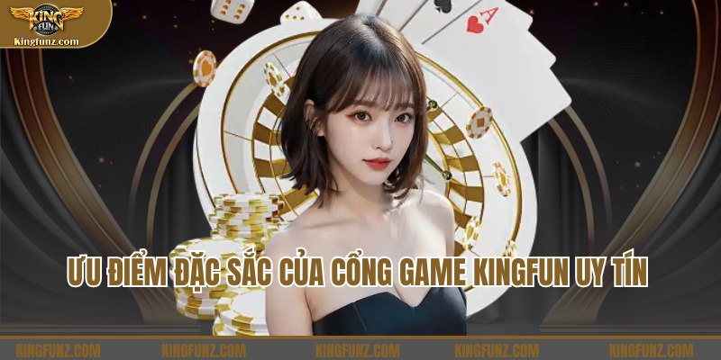 Ưu điểm đặc sắc của cổng game Kingfun uy tín