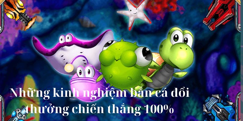 Những kinh nghiệm bắn cá đổi thưởng chiến thắng 100%