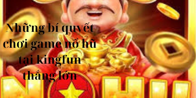 Những bí quyết chơi game nổ hũ tại kingfun thắng lớn