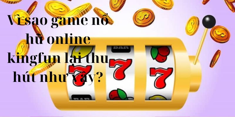 Vì sao game nổ hũ online kingfun lại thu hút như vậy?