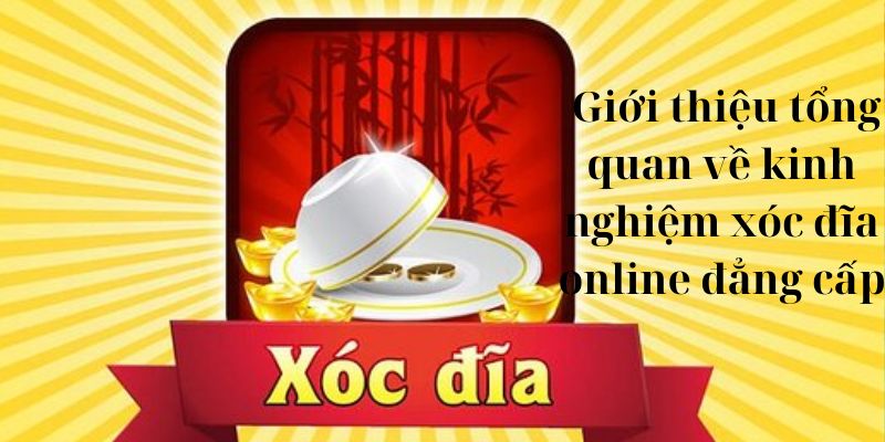  Giới thiệu tổng quan về kinh nghiệm xóc đĩa online đẳng cấp