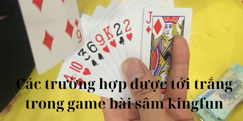 Các trường hợp được tới trắng trong game bài sâm kingfun