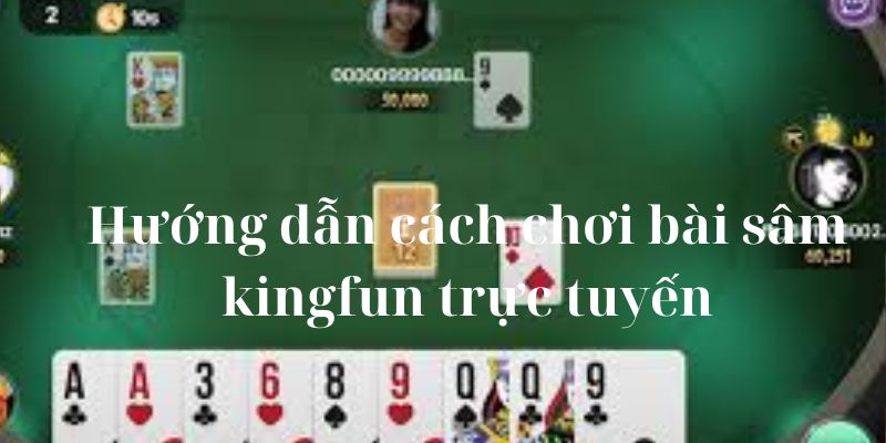 Hướng dẫn cách chơi bài sâm kingfun trực tuyến