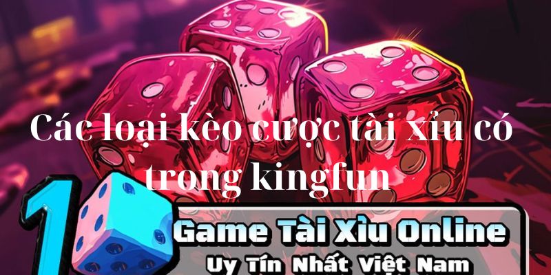  Các loại kèo cược tài xỉu có trong kingfun